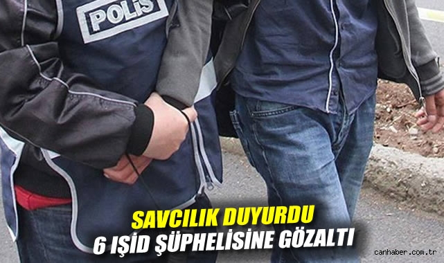 Savcılık duyurdu: 6 IŞİD şüphelisine gözaltı