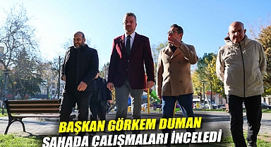 Başkan Görkem Duman, sahada çalışmaları inceledi