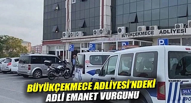 Büyükçekmece Adliyesi'ndeki adli emanet vurgunu