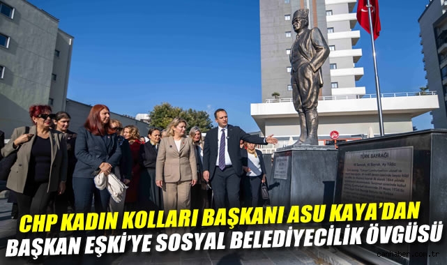 CHP Kadın Kolları Başkanı Asu Kaya'dan Başkan Eşki'ye sosyal belediyecilik övgüsü
