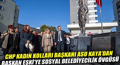 CHP Kadın Kolları Başkanı Asu Kaya'dan Başkan Eşki'ye sosyal belediyecilik övgüsü
