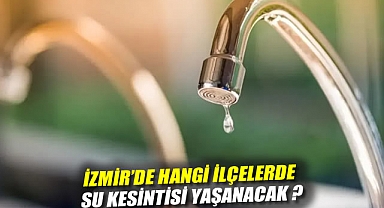 İzmir'de hangi ilçelerde su kesintisi yaşanacak ?