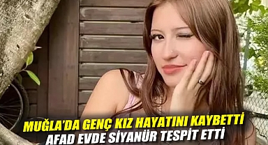 Muğla’da genç kız hayatını kaybetti: AFAD evde siyanür tespit etti