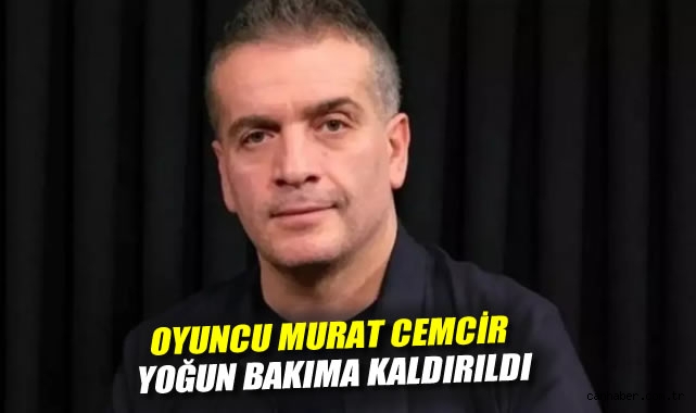 Oyuncu Murat Cemcir yoğun bakıma kaldırıldı