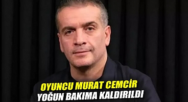 Oyuncu Murat Cemcir yoğun bakıma kaldırıldı