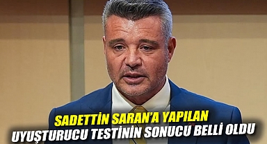 Sadettin Saran'a yapılan uyuşturucu testinin sonucu belli oldu