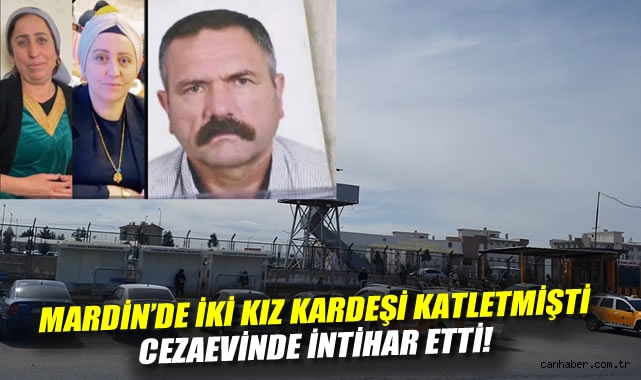 Mardin'de iki kız kardeşi katletmişti: Cezaevinde intihar etti!