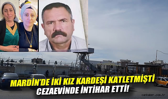 Mardin'de iki kız kardeşi katletmişti: Cezaevinde intihar etti!