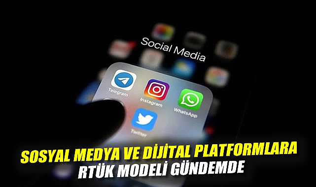 Sosyal medya ve dijital platformlara RTÜK modeli gündemde
