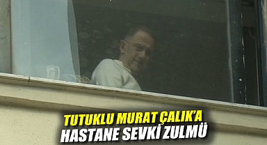 Tutuklu Murat Çalık'a Hastane Sevki Zulmü