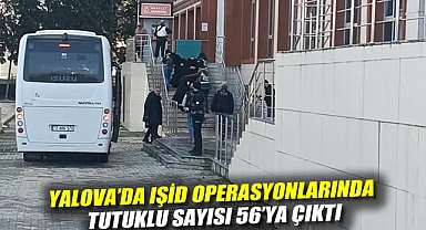 Yalova'da IŞİD operasyonlarında tutuklu sayısı 56'ya çıktı