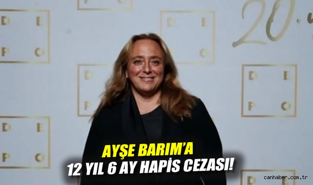 Ayşe Barım'a 12 yıl 6 ay hapis cezası!