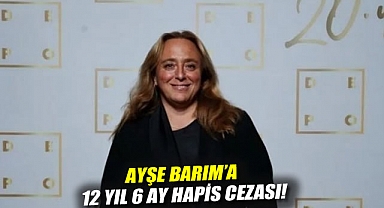 Ayşe Barım'a 12 yıl 6 ay hapis cezası!