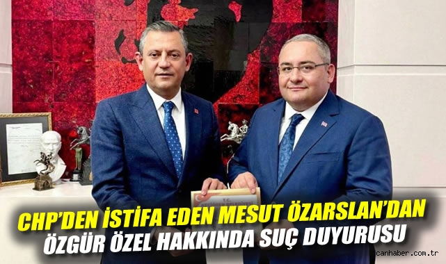 CHP'den istifa eden Mesut Özarslan'dan Özgür Özel hakkında suç duyurusu
