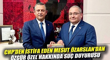 CHP'den istifa eden Mesut Özarslan'dan Özgür Özel hakkında suç duyurusu