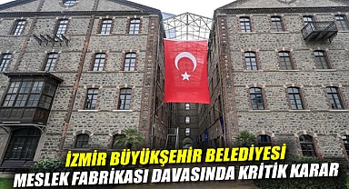İzmir Büyükşehir Belediyesi Meslek Fabrikası Davasında Kritik Karar: Tahliye İşlemleri Durduruldu