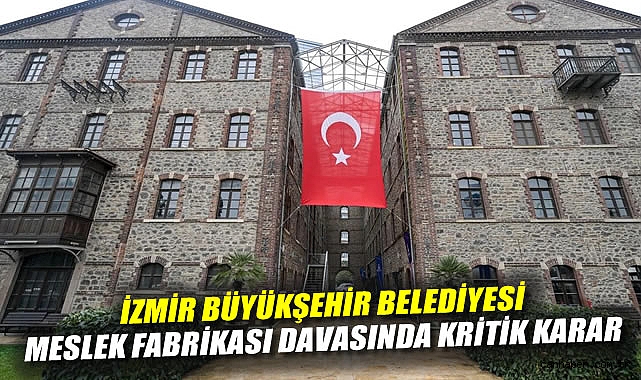 İzmir Büyükşehir Belediyesi Meslek Fabrikası Davasında Kritik Karar: Tahliye İşlemleri Durduruldu