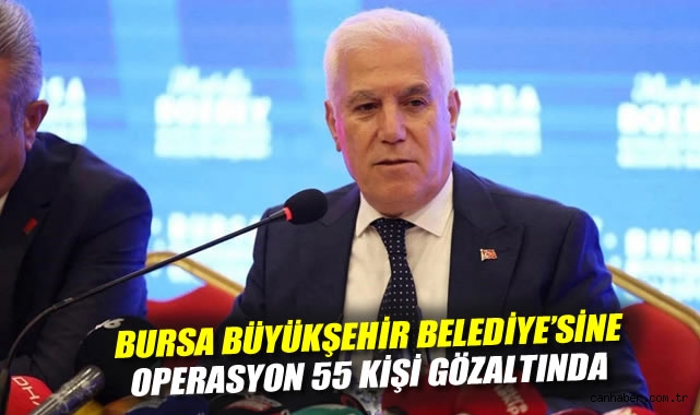 Bursa Büyükşehir Belediye Başkanı Mustafa Bozbey ve aile üyeleri dahil 55 kişi gözaltında