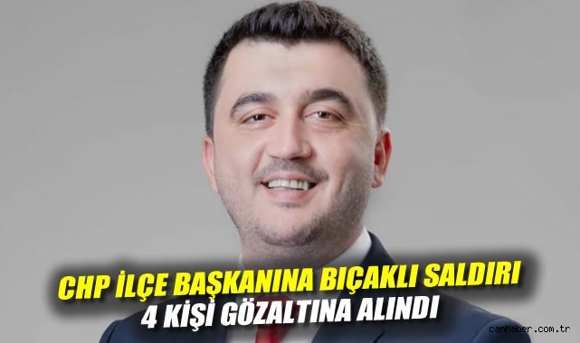 CHP ilçe başkanına bıçaklı saldırı: 4 kişi gözaltına alındı