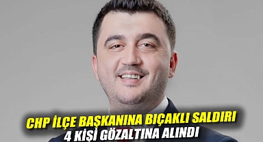 CHP ilçe başkanına bıçaklı saldırı: 4 kişi gözaltına alındı