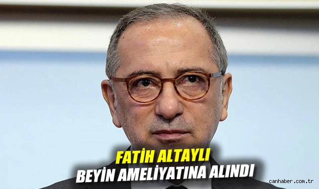 Fatih Altaylı beyin ameliyatına alındı