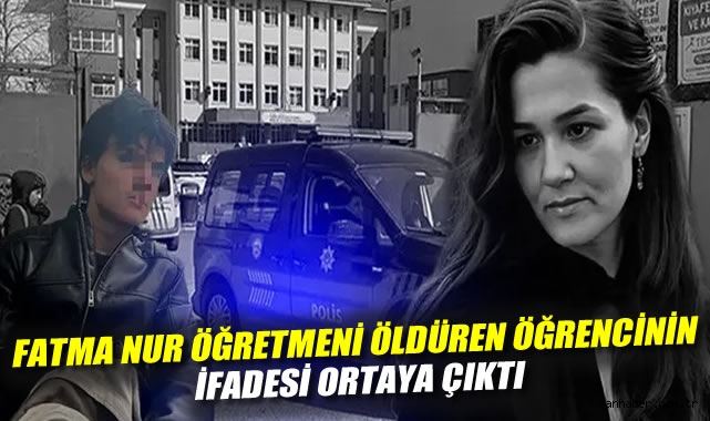 Fatma Nur öğretmeni öldüren öğrencinin ifadesi ortaya çıktı