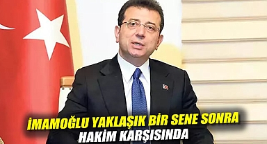 İBB davası: İmamoğlu yaklaşık bir sene sonra hakim karşısında