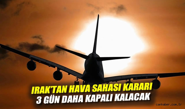 Irak'tan hava sahası kararı: 3 gün daha kapalı kalacak