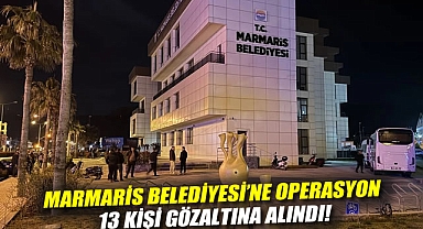 Marmaris Belediyesi'ne operasyon: 13 kişi gözaltına alındı!