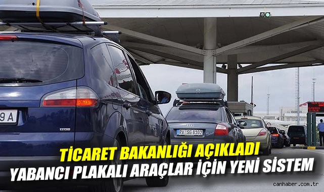 Ticaret Bakanlığı açıkladı: Yabancı plakalı araçlar için yeni sistem