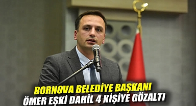 Bornova Belediye Başkanı Ömer Eşki dahil 4 kişiye gözaltı