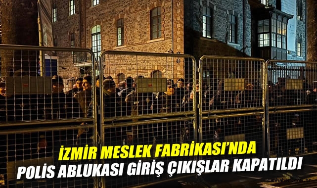 İzmir'de Meslek Fabrikası'nda polis ablukası: Giriş çıkışlar kapatıldı
