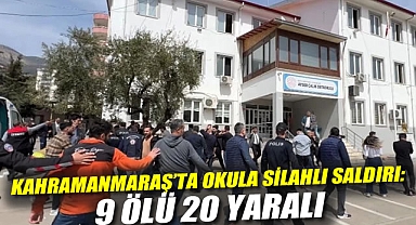 Kahramanmaraş'ta okula silahlı saldırı: 9 Ölü 20 Yaralı! 