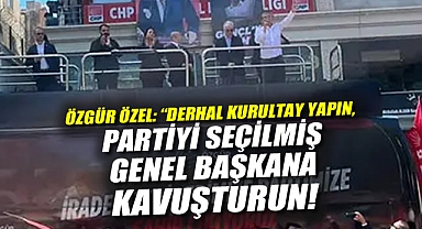 Özgür Özel: Derhal kurultay yapın, partiyi seçilmiş bir genel başkana kavuşturun