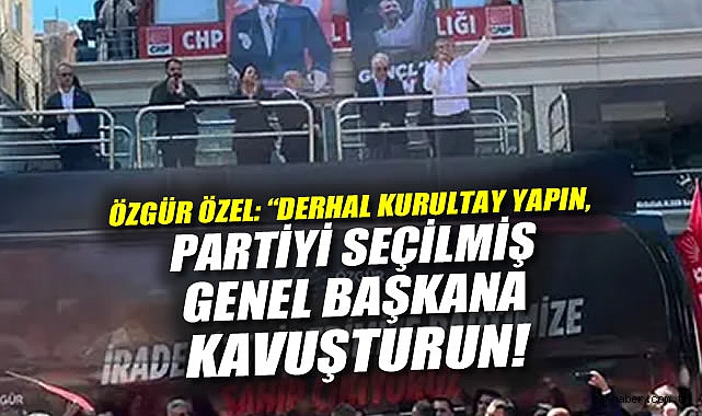 Özgür Özel: Derhal kurultay yapın, partiyi seçilmiş bir genel başkana kavuşturun