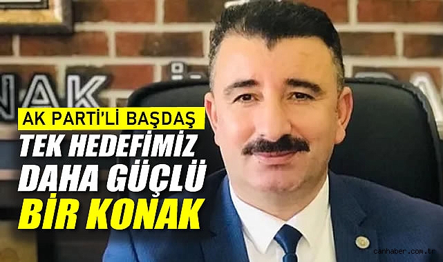 AK Parti’li Başdaş: Tek hedefimiz daha güçlü bir Konak