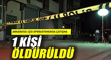 Ankara'da IŞİD operasyonunda çatışma: 1 kişi öldürüldü