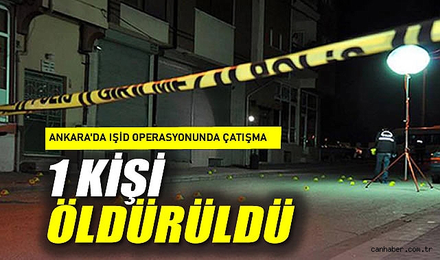 Ankara'da IŞİD operasyonunda çatışma: 1 kişi öldürüldü