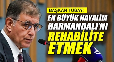 Başkan Tugay: En büyük Hayalim, Harmandalı’nı Rehabilite Etmek