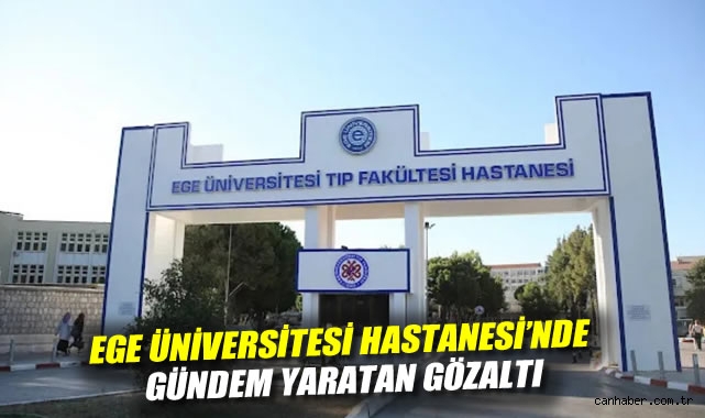 Ege Üniversitesi Hastanesi'nde Gündem Yaratan Gözaltı