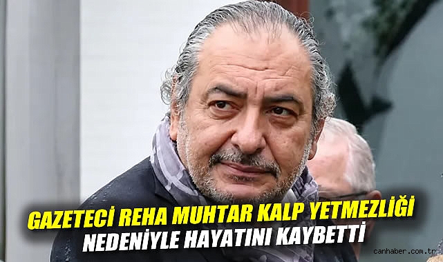 Gazeteci Reha Muhtar kalp yetmezliği nedeniyle hayatını kaybetti