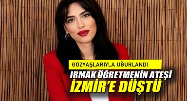 Irmak Öğretmenin Ateşi İzmir'e Düştü