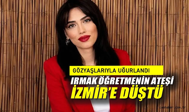 Irmak Öğretmenin Ateşi İzmir'e Düştü