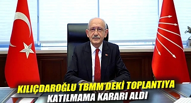 Kılıçdaroğlu TBMM'deki Toplantıya Katılmama Kararı Aldı