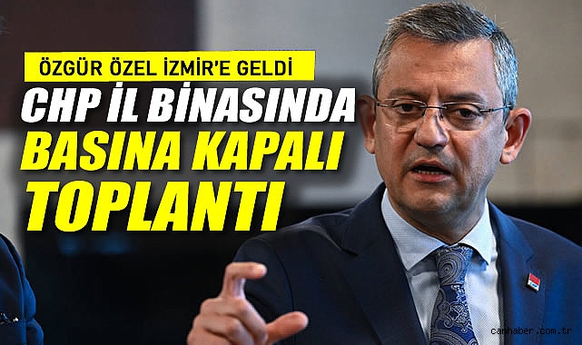 Özgür Özel İzmir'e Geldi: CHP İl Binasında Basına Kapalı Toplantı