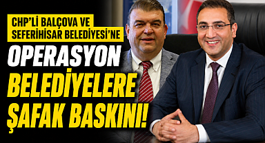 CHP'li Balçova ve Seferihisar Belediyesi'ne operasyon