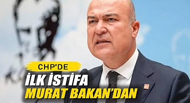 CHP'de İlk İstifa Murat Bakan'dan
