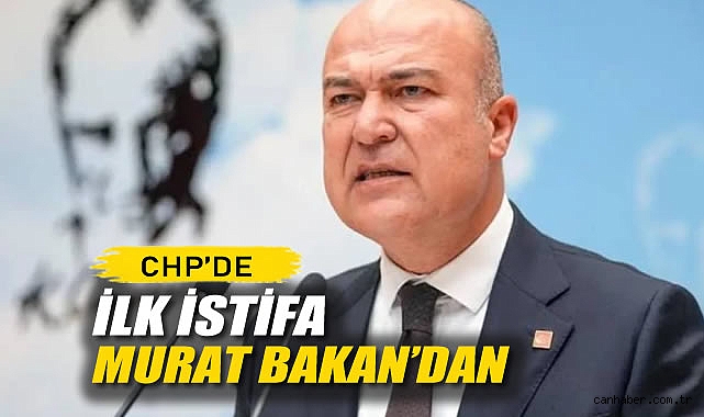 CHP'de İlk İstifa Murat Bakan'dan