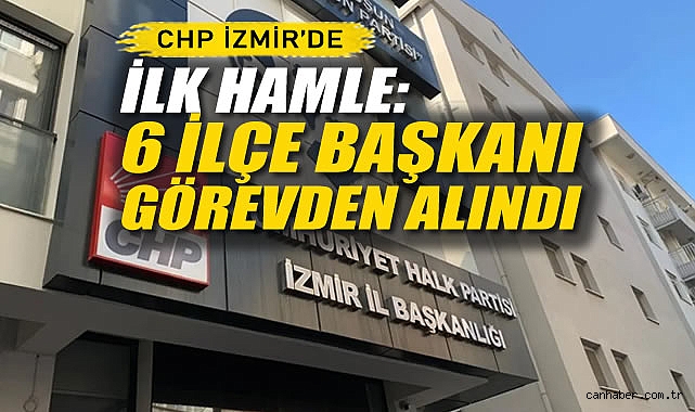 CHP İzmir'de İlk Hamle: 6 İlçe Başkanı Görevden Alındı