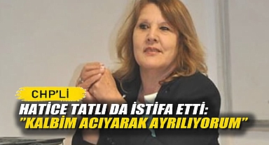 CHP'li Hatice Tatlı da İstifa Etti: